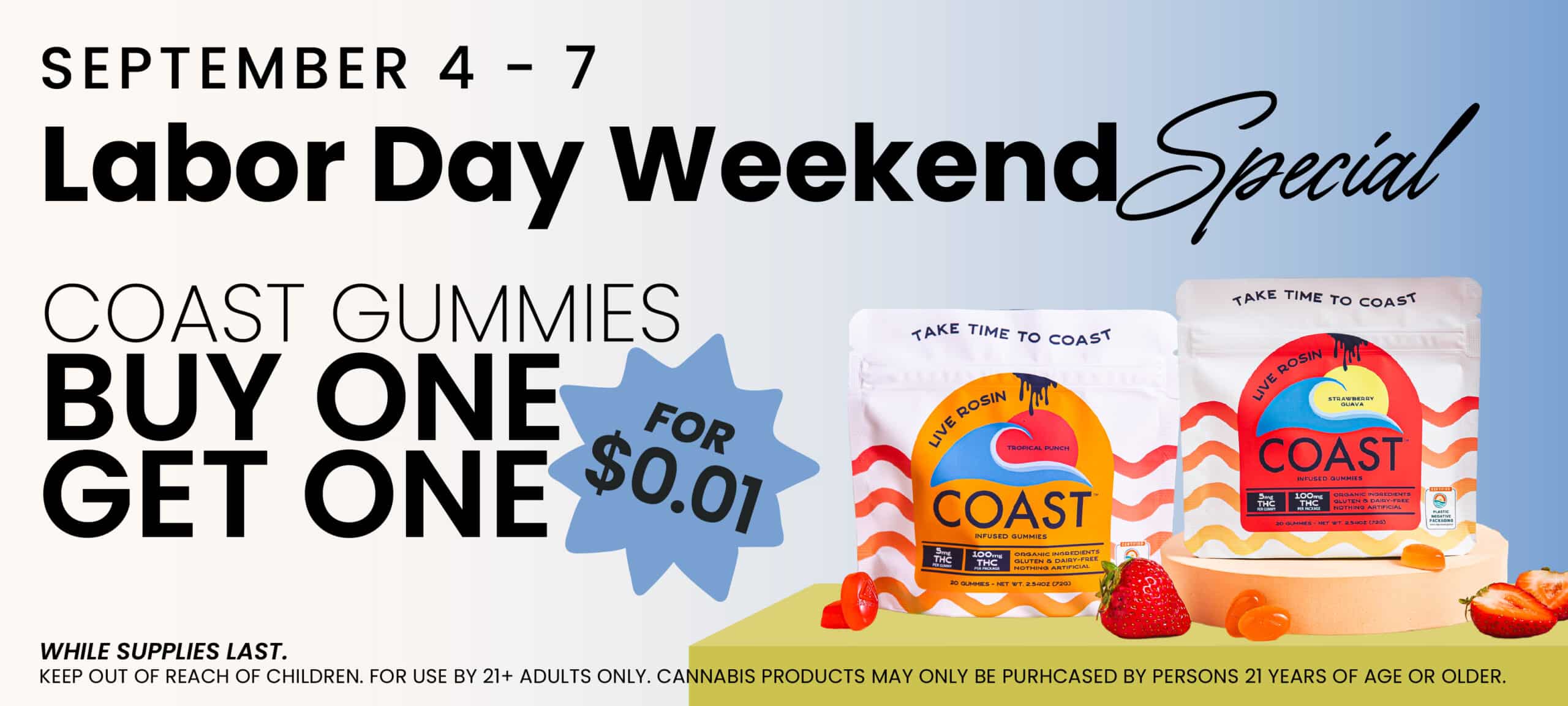 September 4 - 7: Labor Day Weekend Special. Coast Gummies- Buy one, get one for $0/01 at Pettals Cannabis, while supplies last!